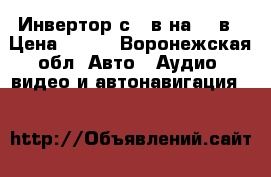 Инвертор с 12в на 220в › Цена ­ 850 - Воронежская обл. Авто » Аудио, видео и автонавигация   